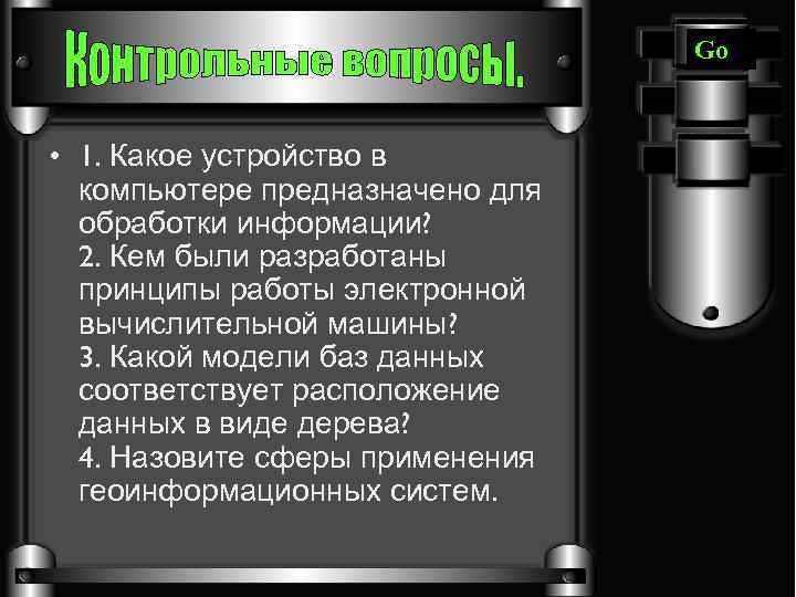 Go • 1. Какое устройство в компьютере предназначено для обработки информации? 2. Кем были