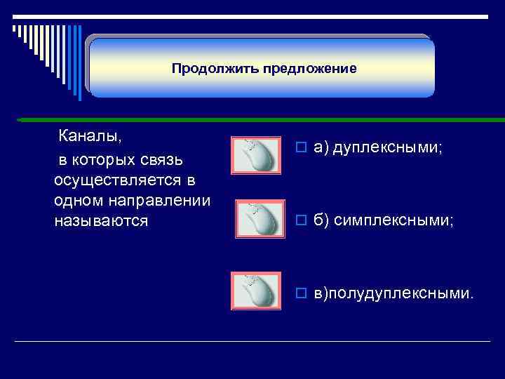 Продолжить предложение Каналы, в которых связь осуществляется в одном направлении называются o а) дуплексными;
