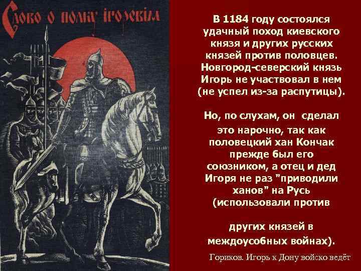 Образ русских князей. 1185 Поход Игоря Новгород-Северского против Половцев. Поход против Половцев слово о полку Игореве. Походу Новгород-Северского князя на Половцев.. 1185 — Поход князя Игоря против Половцев = «слово о полку Игореве».