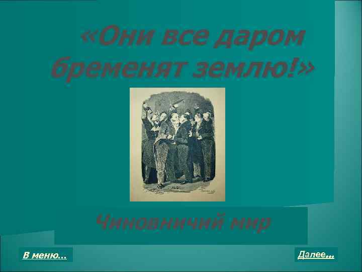  «Они все даром бременят землю!» Чиновничий мир В меню… Далее… 