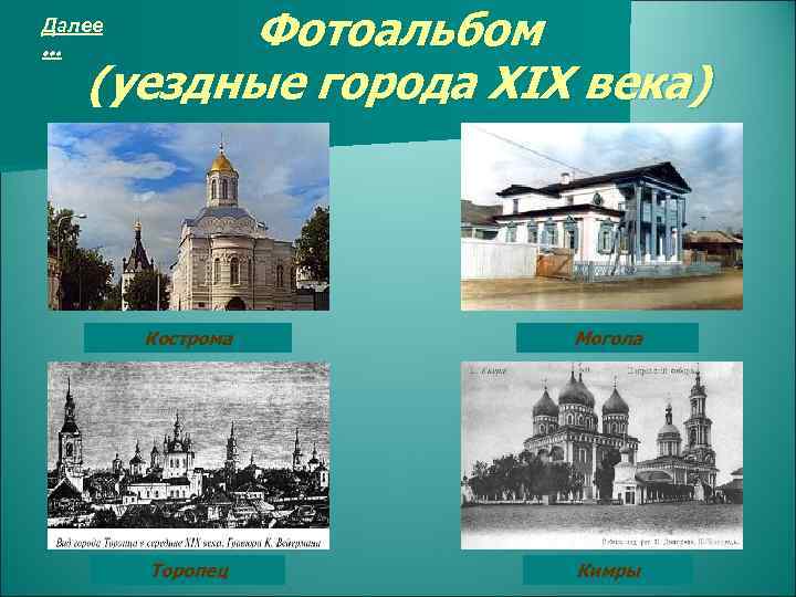 Фотоальбом (уездные города XIX века) Далее … Кострома Могола Торопец Кимры 