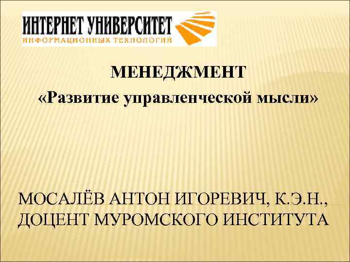 МЕНЕДЖМЕНТ «Развитие управленческой мысли» МОСАЛЁВ АНТОН ИГОРЕВИЧ, К. Э. Н. , ДОЦЕНТ МУРОМСКОГО ИНСТИТУТА