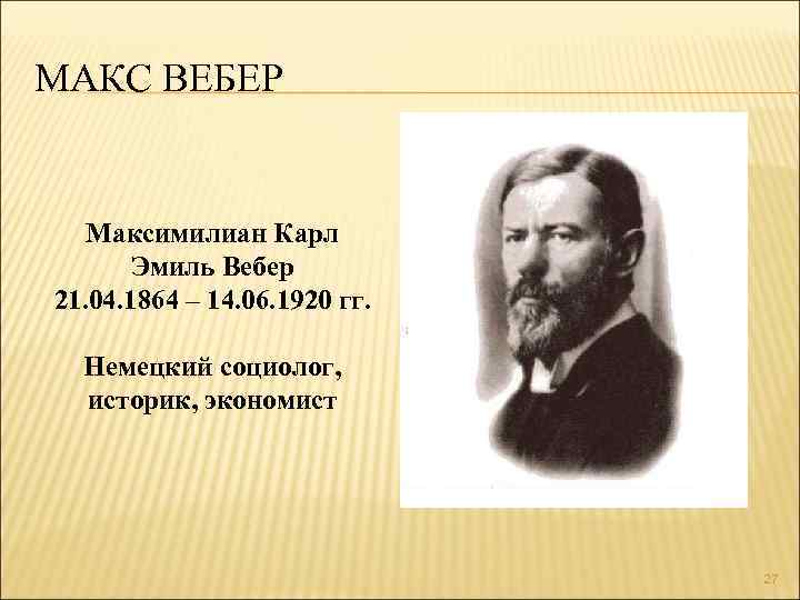МАКС ВЕБЕР Максимилиан Карл Эмиль Вебер 21. 04. 1864 – 14. 06. 1920 гг.