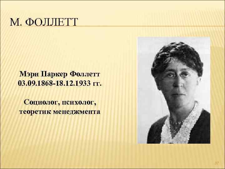 М. ФОЛЛЕТТ Мэри Паркер Фоллетт 03. 09. 1868 -18. 12. 1933 гг. Социолог, психолог,