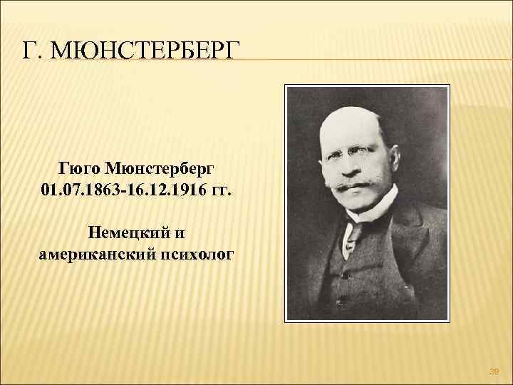 Г. МЮНСТЕРБЕРГ Гюго Мюнстерберг 01. 07. 1863 -16. 12. 1916 гг. Немецкий и американский