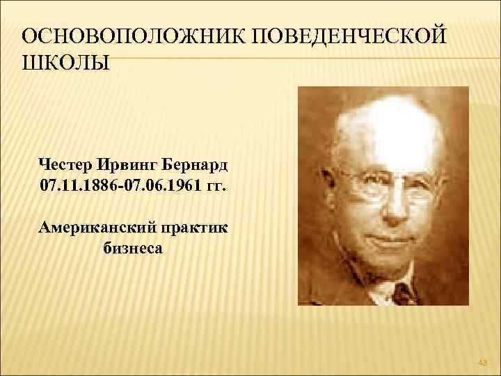 ОСНОВОПОЛОЖНИК ПОВЕДЕНЧЕСКОЙ ШКОЛЫ Честер Ирвинг Бернард 07. 11. 1886 -07. 06. 1961 гг. Американский