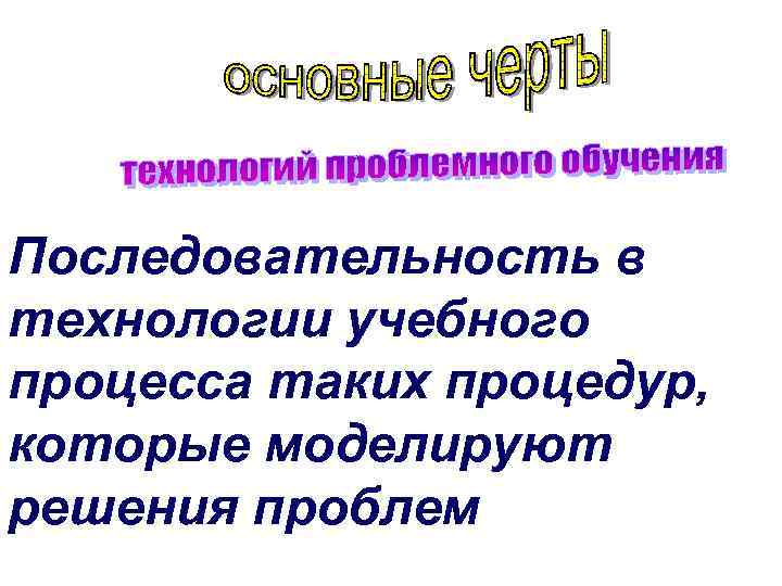 Последовательность в технологии учебного процесса таких процедур, которые моделируют решения проблем 