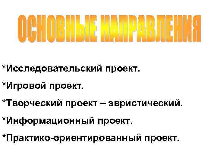 *Исследовательский проект. *Игровой проект. *Творческий проект – эвристический. *Информационный проект. *Практико-ориентированный проект. 