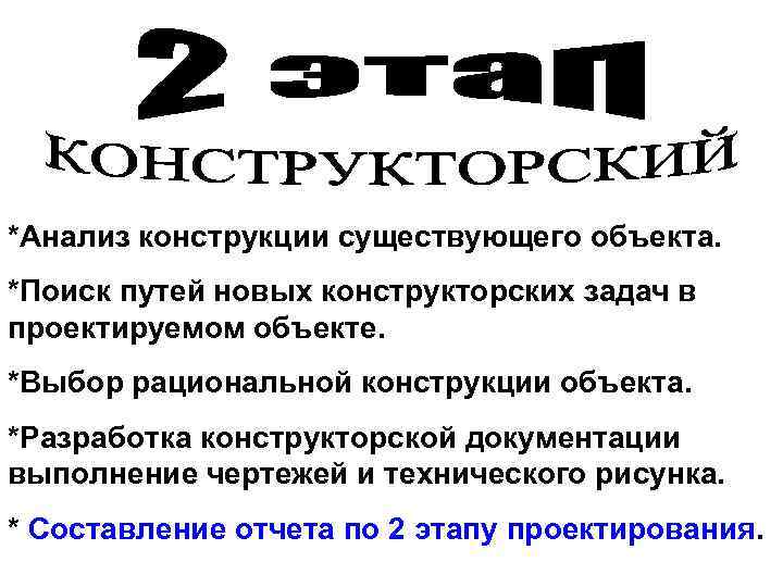 *Анализ конструкции существующего объекта. *Поиск путей новых конструкторских задач в проектируемом объекте. *Выбор рациональной