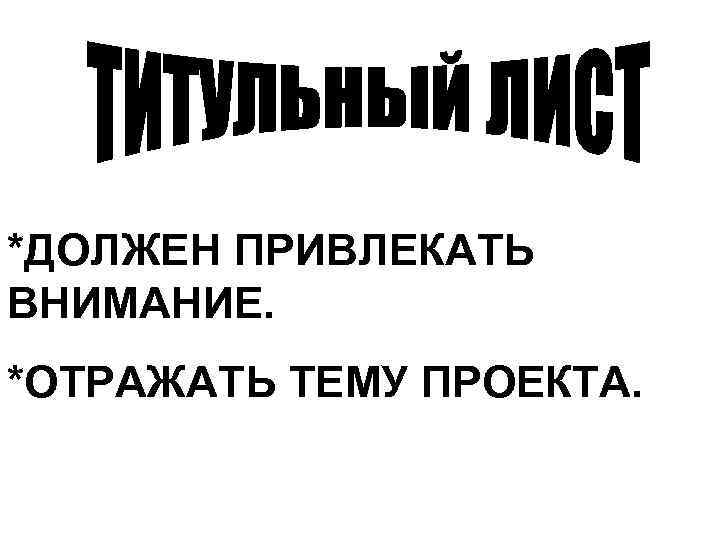 *ДОЛЖЕН ПРИВЛЕКАТЬ ВНИМАНИЕ. *ОТРАЖАТЬ ТЕМУ ПРОЕКТА. 