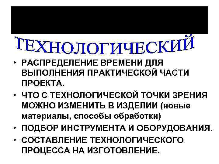  • РАСПРЕДЕЛЕНИЕ ВРЕМЕНИ ДЛЯ ВЫПОЛНЕНИЯ ПРАКТИЧЕСКОЙ ЧАСТИ ПРОЕКТА. • ЧТО С ТЕХНОЛОГИЧЕСКОЙ ТОЧКИ