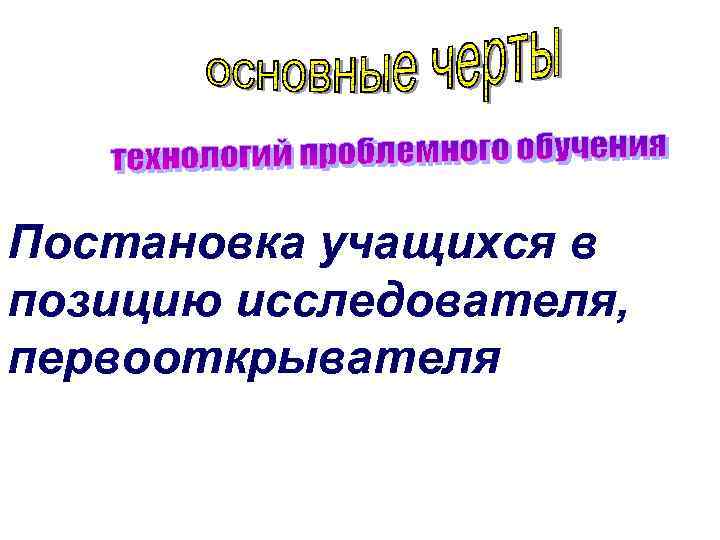 Постановка учащихся в позицию исследователя, первооткрывателя 