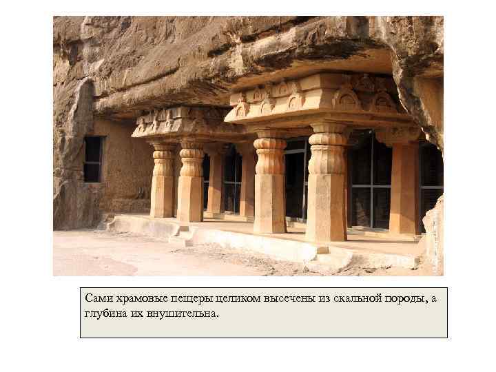 Сами храмовые пещеры целиком высечены из скальной породы, а глубина их внушительна. 