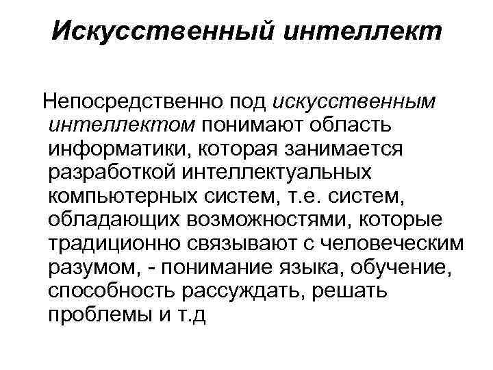 Искусственный интеллект Непосредственно под искусственным интеллектом понимают область информатики, которая занимается разработкой интеллектуальных компьютерных