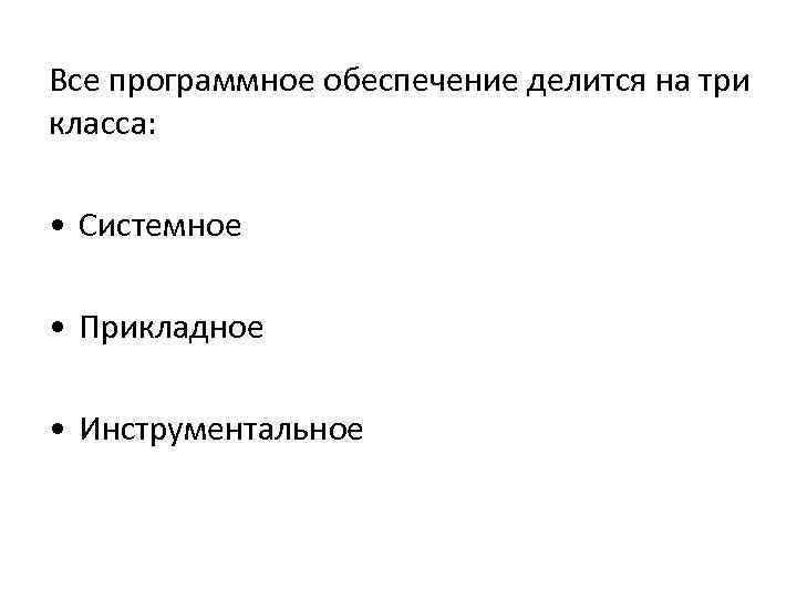 Все программное обеспечение делится на три класса: • Системное • Прикладное • Инструментальное 
