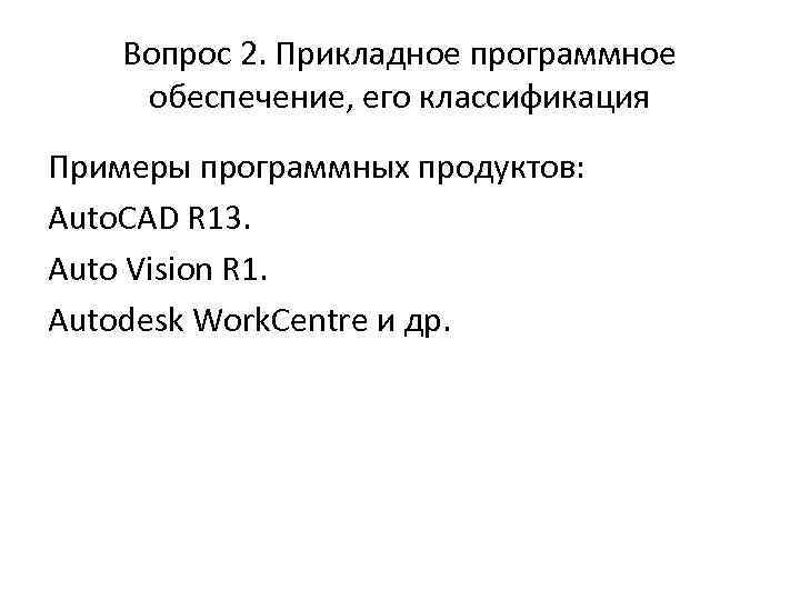 Вопрос 2. Прикладное программное обеспечение, его классификация Примеры программных продуктов: Auto. CAD R 13.