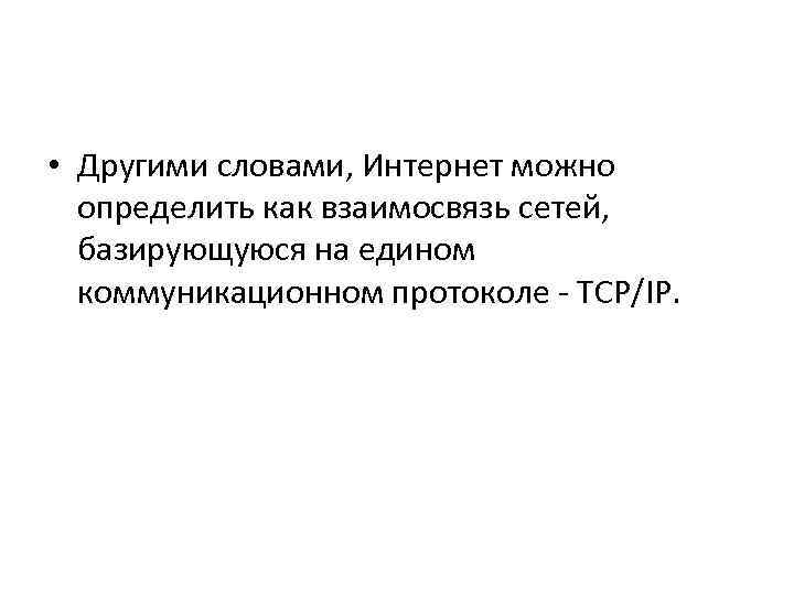  • Другими словами, Интернет можно определить как взаимосвязь сетей, базирующуюся на едином коммуникационном