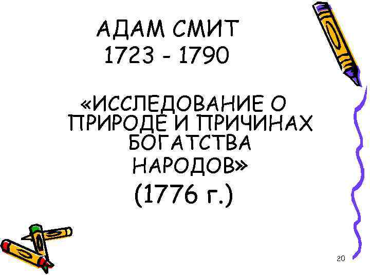 АДАМ СМИТ 1723 - 1790 «ИССЛЕДОВАНИЕ О ПРИРОДЕ И ПРИЧИНАХ БОГАТСТВА НАРОДОВ» (1776 г.