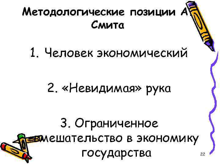 Методологические позиции А. Смита 1. Человек экономический 2. «Невидимая» рука 3. Ограниченное вмешательство в