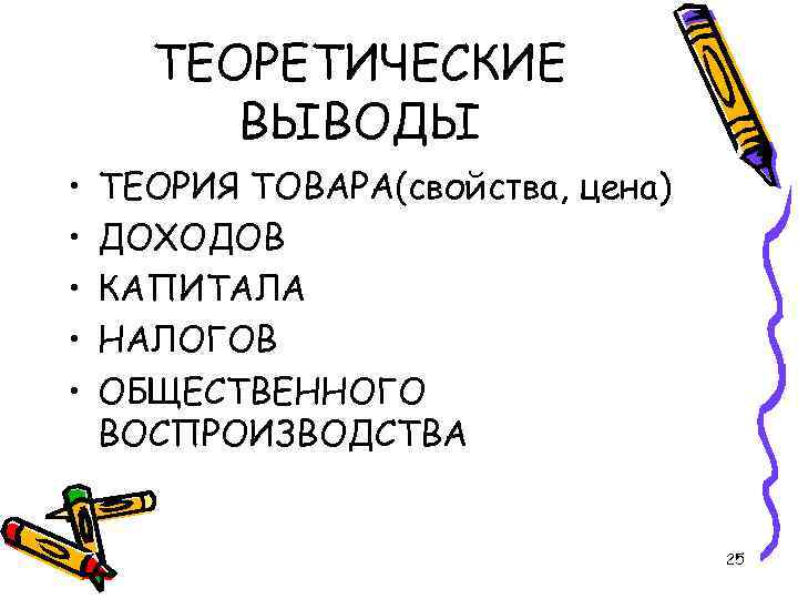 ТЕОРЕТИЧЕСКИЕ ВЫВОДЫ • • • ТЕОРИЯ ТОВАРА(свойства, цена) ДОХОДОВ КАПИТАЛА НАЛОГОВ ОБЩЕСТВЕННОГО ВОСПРОИЗВОДСТВА 25