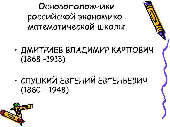 Основоположники российской экономикоматематической школы • ДМИТРИЕВ ВЛАДИМИР КАРПОВИЧ (1868 -1913) • СЛУЦКИЙ ЕВГЕНЬЕВИЧ (1880