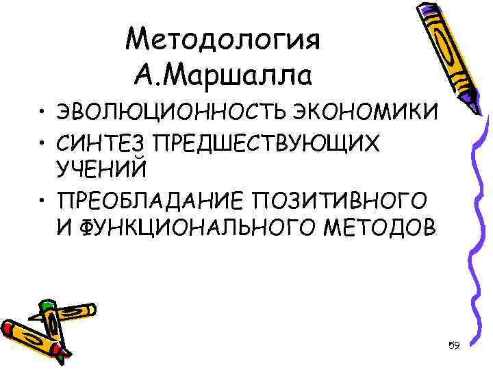 Методология А. Маршалла • ЭВОЛЮЦИОННОСТЬ ЭКОНОМИКИ • СИНТЕЗ ПРЕДШЕСТВУЮЩИХ УЧЕНИЙ • ПРЕОБЛАДАНИЕ ПОЗИТИВНОГО И