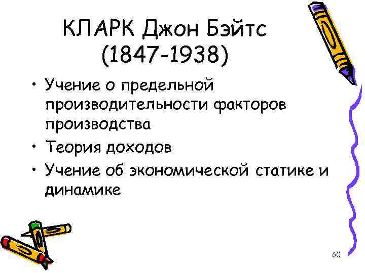 КЛАРК Джон Бэйтс (1847 -1938) • Учение о предельной производительности факторов производства • Теория