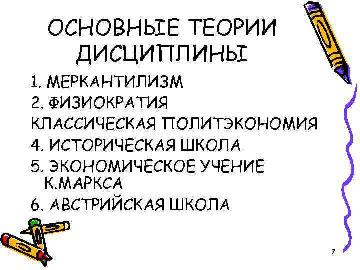 ОСНОВНЫЕ ТЕОРИИ ДИСЦИПЛИНЫ 1. МЕРКАНТИЛИЗМ 2. ФИЗИОКРАТИЯ КЛАССИЧЕСКАЯ ПОЛИТЭКОНОМИЯ 4. ИСТОРИЧЕСКАЯ ШКОЛА 5. ЭКОНОМИЧЕСКОЕ