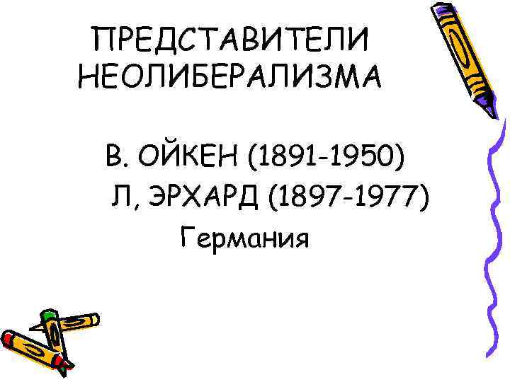 ПРЕДСТАВИТЕЛИ НЕОЛИБЕРАЛИЗМА В. ОЙКЕН (1891 -1950) Л, ЭРХАРД (1897 -1977) Германия 