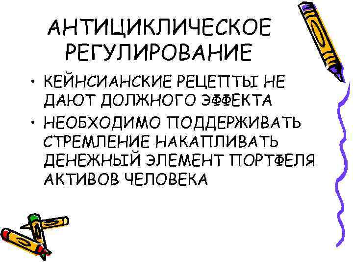 АНТИЦИКЛИЧЕСКОЕ РЕГУЛИРОВАНИЕ • КЕЙНСИАНСКИЕ РЕЦЕПТЫ НЕ ДАЮТ ДОЛЖНОГО ЭФФЕКТА • НЕОБХОДИМО ПОДДЕРЖИВАТЬ СТРЕМЛЕНИЕ НАКАПЛИВАТЬ