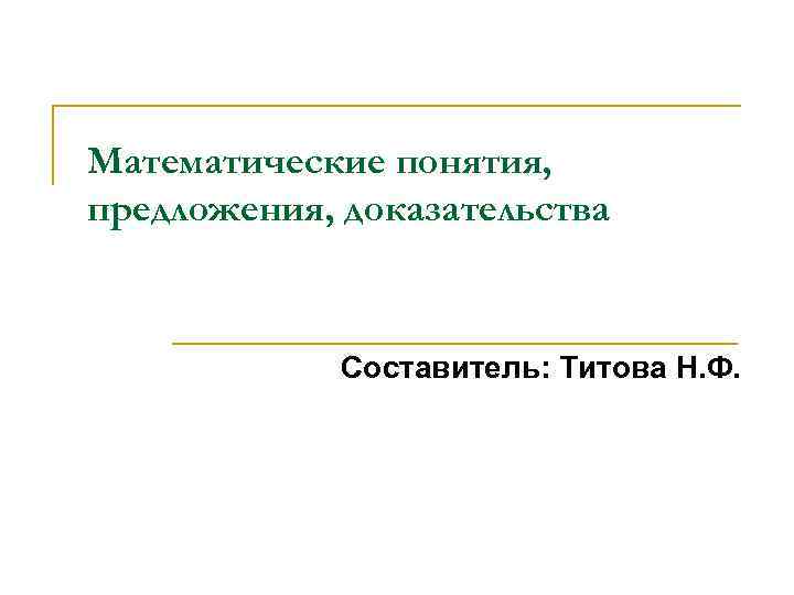 Математические понятия, предложения, доказательства Составитель: Титова Н. Ф. 