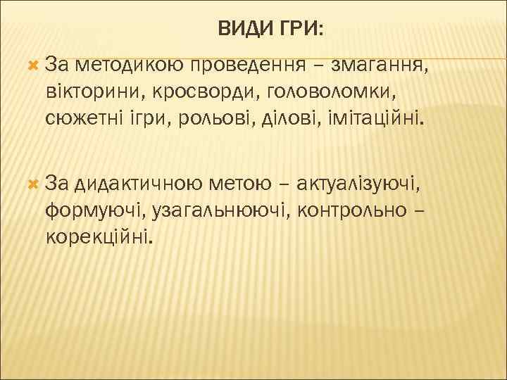 ВИДИ ГРИ: За методикою проведення – змагання, вікторини, кросворди, головоломки, сюжетні ігри, рольові, ділові,