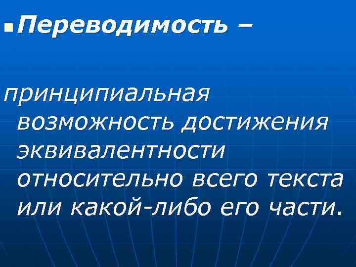 n Переводимость – принципиальная возможность достижения эквивалентности относительно всего текста или какой-либо его части.