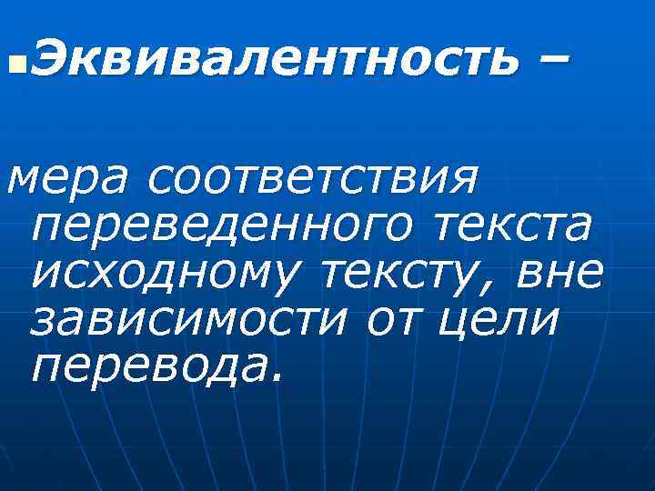 n Эквивалентность – мера соответствия переведенного текста исходному тексту, вне зависимости от цели перевода.