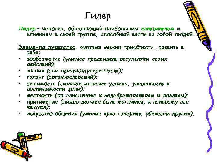 Лидер – человек, обладающий наибольшим авторитетом и влиянием в своей группе, способный вести за