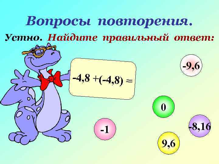  Вопросы повторения. Устно. Найдите правильный ответ: -9, 6 -4, 8 +(-4, 8) =