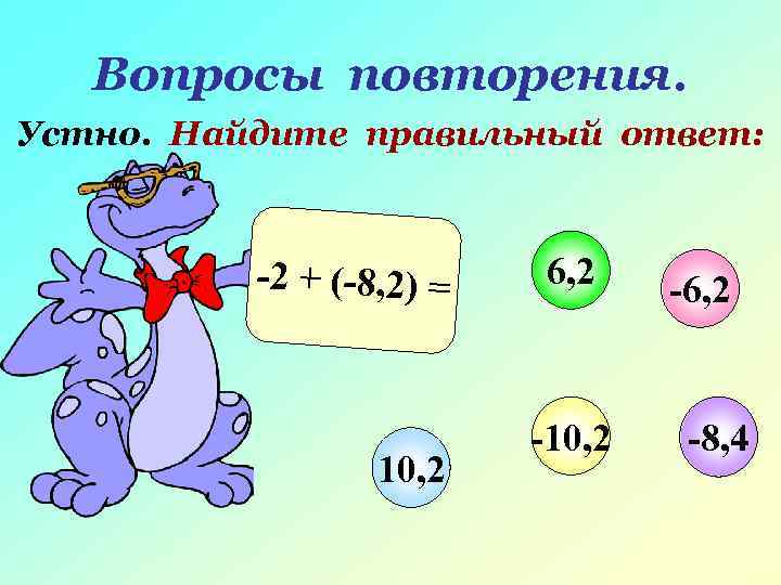  Вопросы повторения. Устно. Найдите правильный ответ: -2 + (-8, 2) = 6, 2