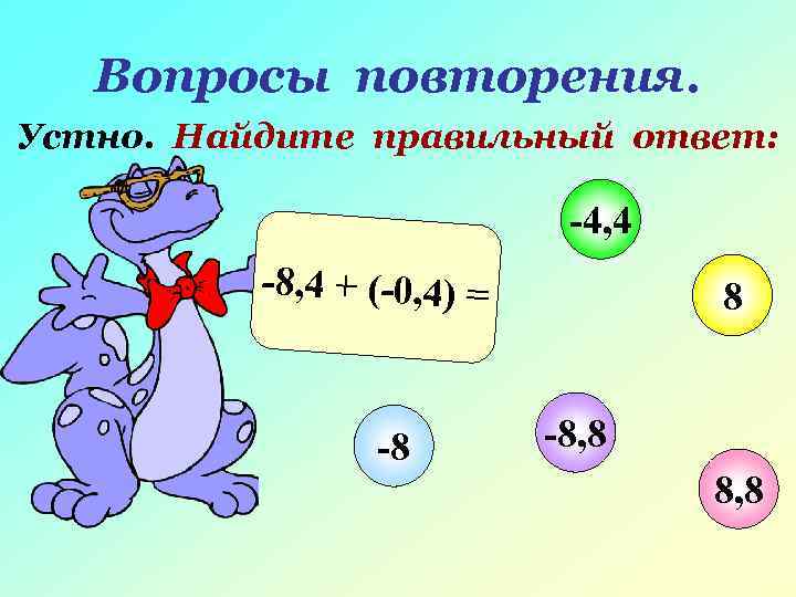  Вопросы повторения. Устно. Найдите правильный ответ: -4, 4 -8, 4 + (-0, 4)
