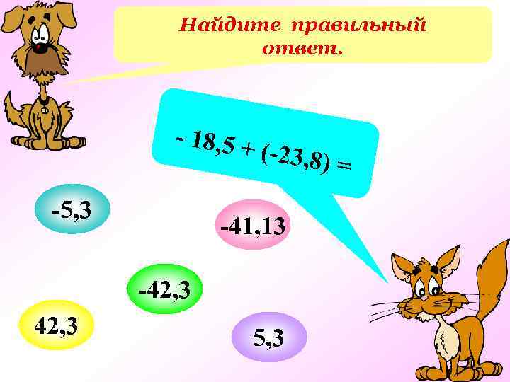 Найдите правильный ответ. - 18, 5 + -5, 3 (-23, 8) -41, 13 -42,