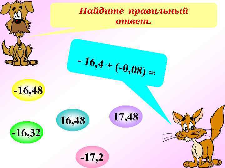 Найдите правильный ответ. - 16, 4 + (-0, 08) -16, 48 -16, 32 16,