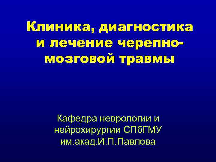Клиника, диагностика и лечение черепномозговой травмы Кафедра неврологии и нейрохирургии СПб. ГМУ им. акад.