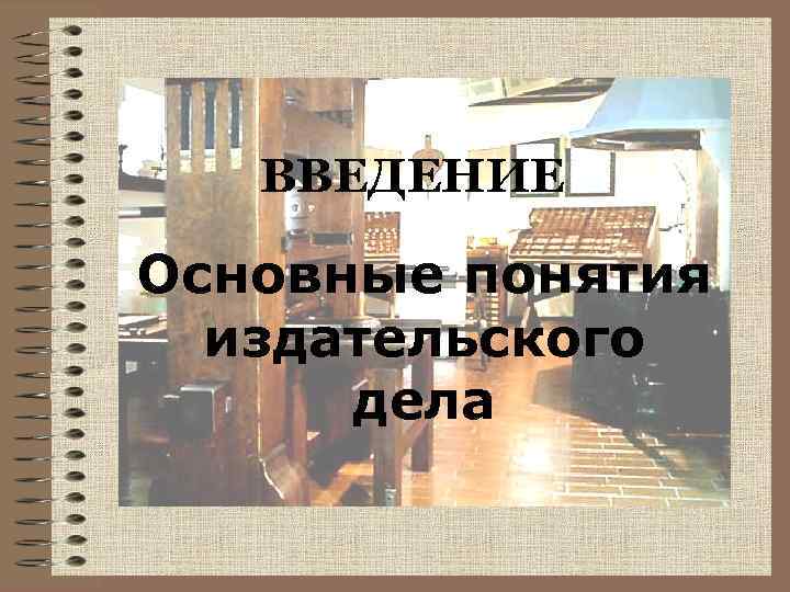 ВВЕДЕНИЕ Основные понятия издательского дела 