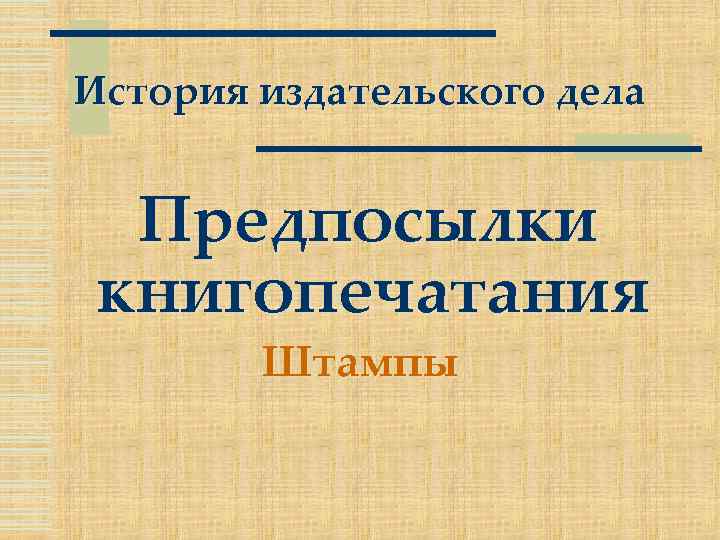 История издательского дела Предпосылки книгопечатания Штампы 