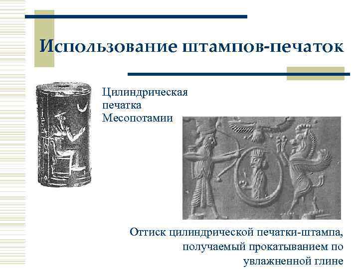 Использование штампов-печаток Цилиндрическая печатка Месопотамии Оттиск цилиндрической печатки-штампа, получаемый прокатыванием по увлажненной глине 
