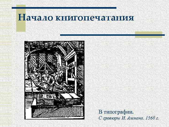 Начало книгопечатания В типографии. С гравюры И. Аммана. 1568 г. 