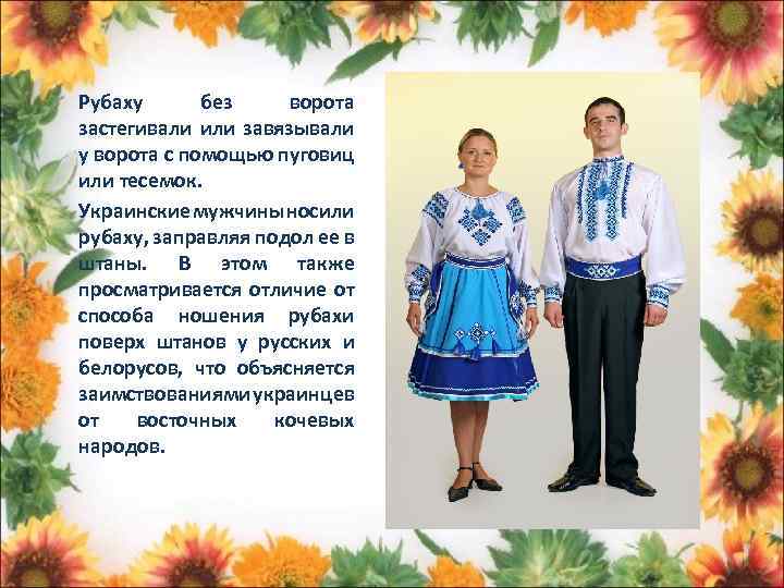 Рубаху без ворота застегивали или завязывали у ворота с помощью пуговиц или тесемок. Украинские