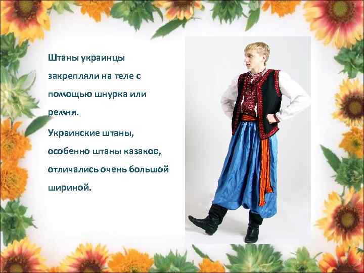 Штаны украинцы закрепляли на теле с помощью шнурка или ремня. Украинские штаны, особенно штаны