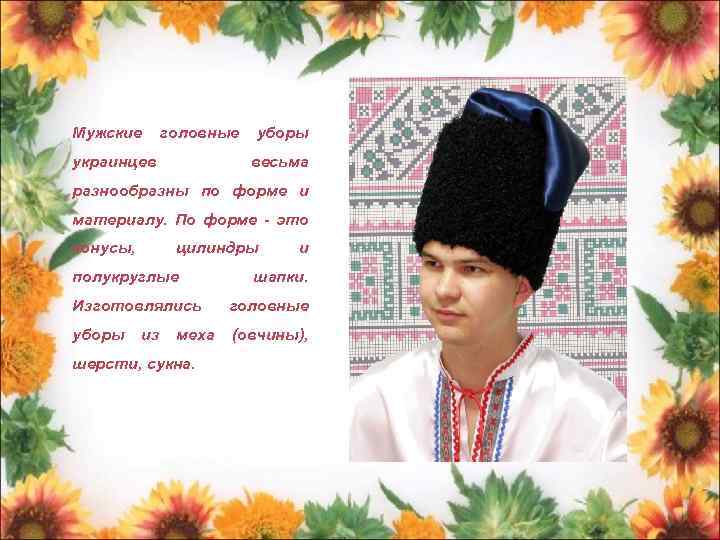 Мужские головные украинцев уборы весьма разнообразны по форме и материалу. По форме - это