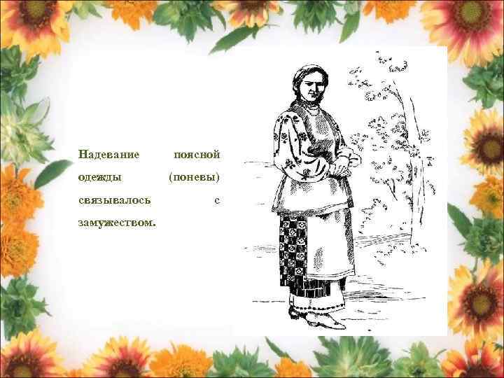 Надевание одежды связывалось замужеством. поясной (поневы) с 