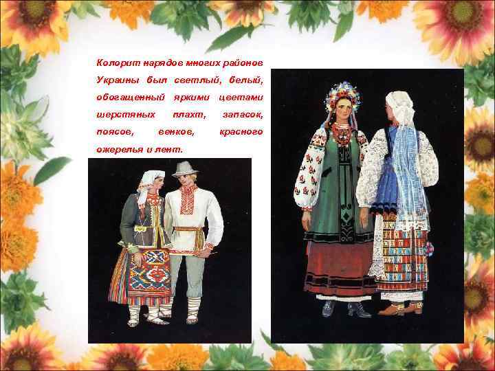 Колорит нарядов многих районов Украины был светлый, белый, обогащенный яркими цветами шерстяных поясов, плахт,